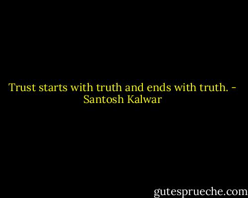 Trust starts with truth and ends with truth. - Santosh Kalwar