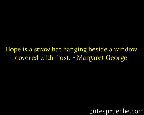 Hope is a straw hat hanging beside a window covered with frost. - Margaret George