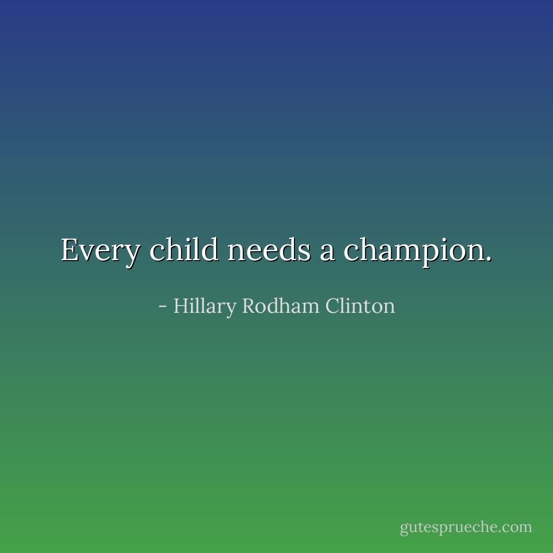 Every child needs a champion. - Hillary Rodham Clinton