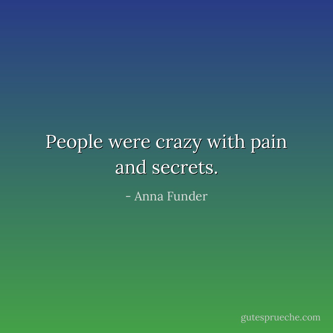People were crazy with pain and secrets. - Anna Funder