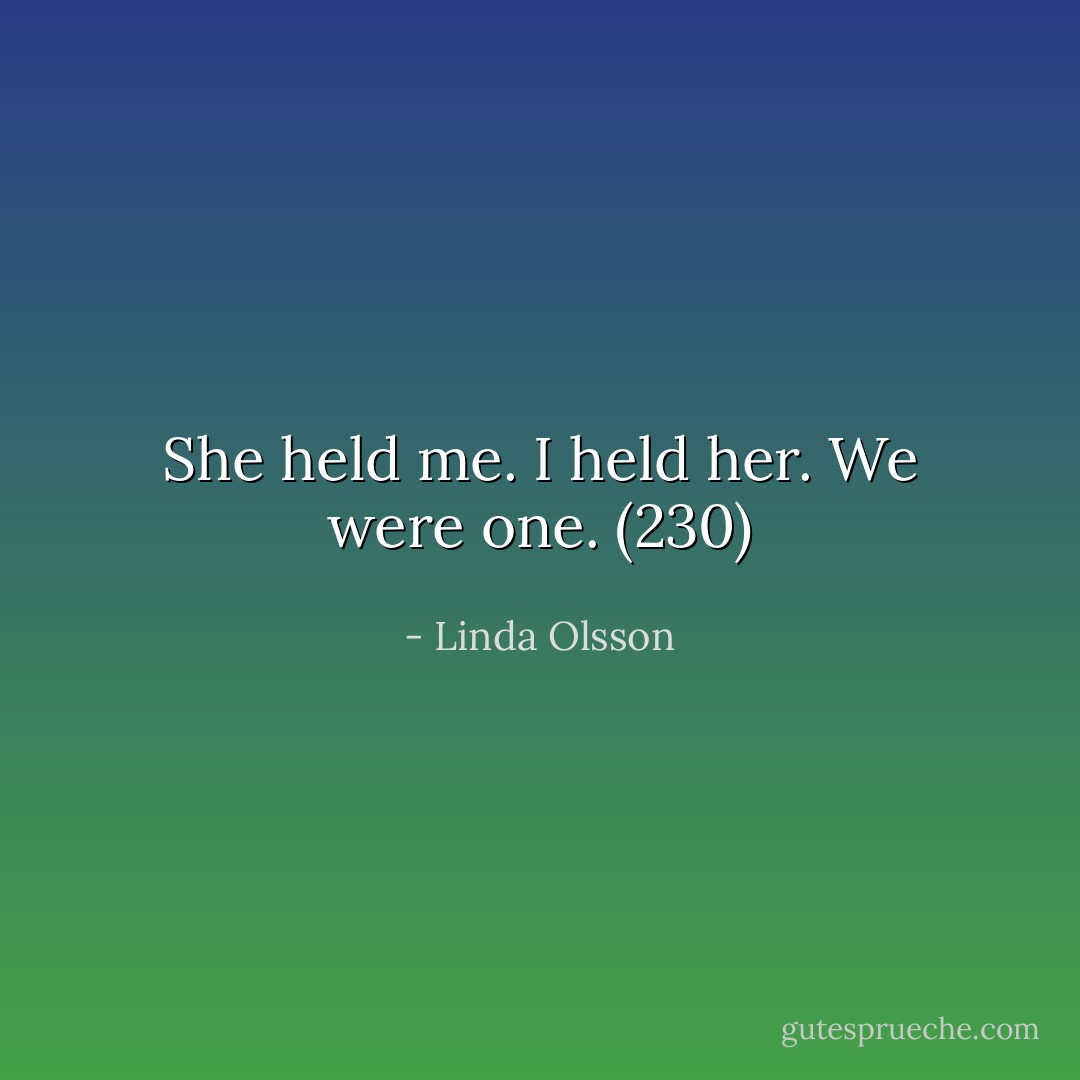 She held me. I held her. We were one. (230) - Linda Olsson