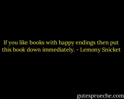 If you like books with happy endings then put this book down immediately. - Lemony Snicket