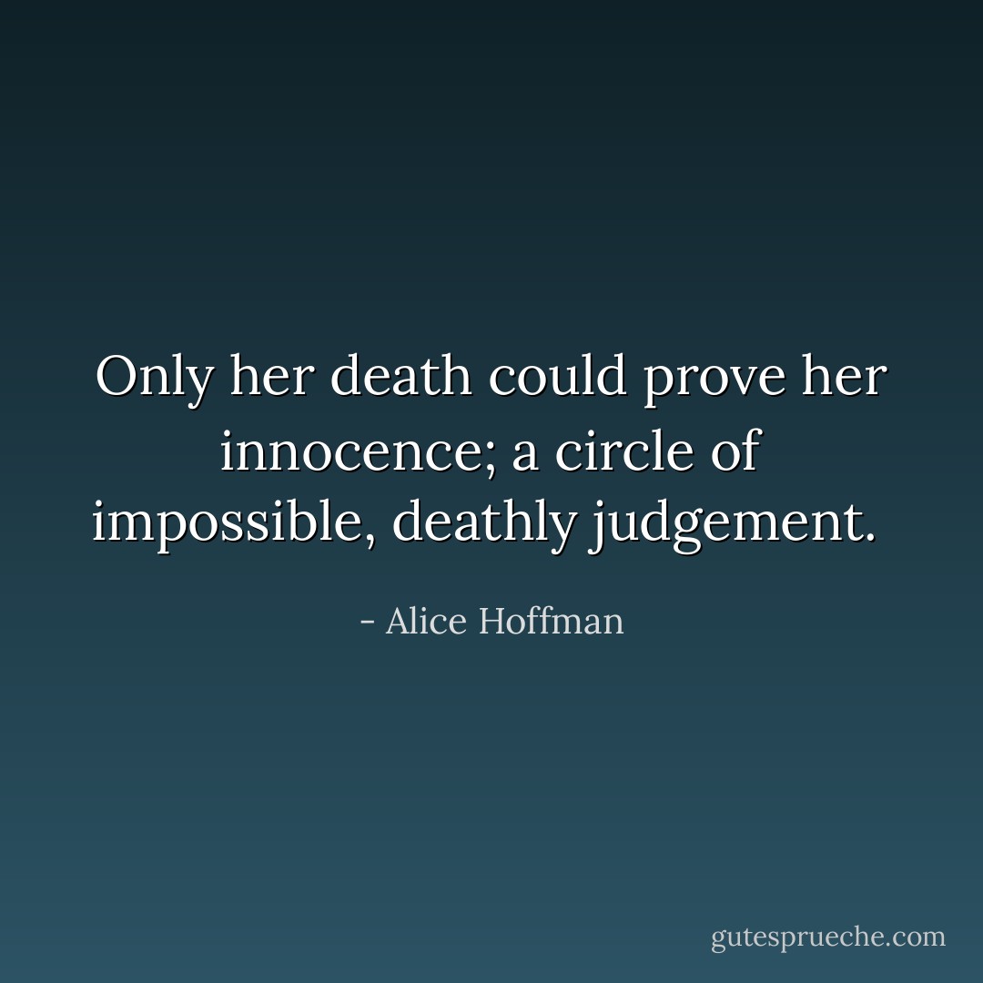 Only her death could prove her innocence; a circle of impossible, deathly judgement.  - Alice Hoffman