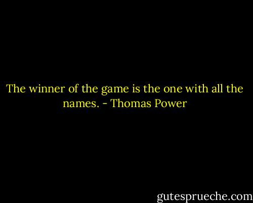 The winner of the game is the one with all the names. - Thomas Power
