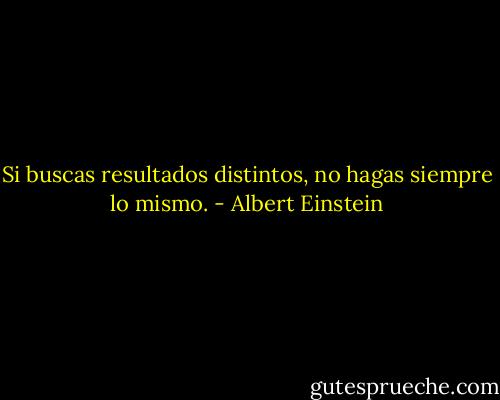 Si buscas resultados distintos, no hagas siempre lo mismo. - Albert Einstein