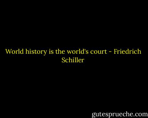 World history is the world's court - Friedrich Schiller