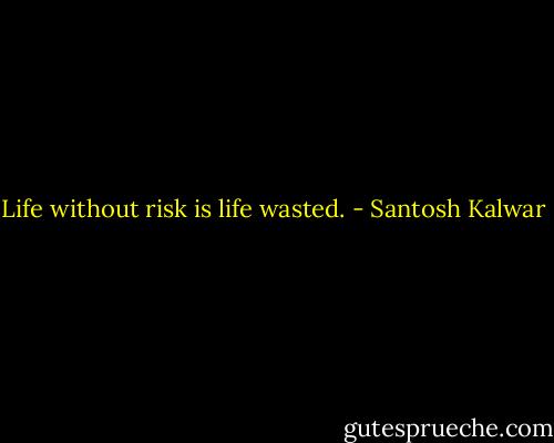 Life without risk is life wasted. - Santosh Kalwar