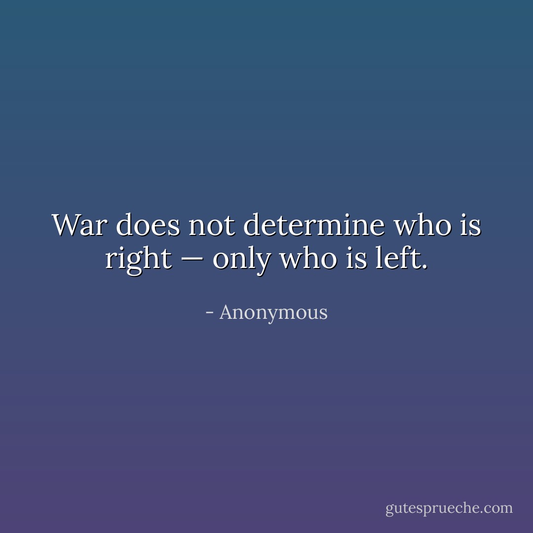 War does not determine who is right — only who is left. - Anonymous