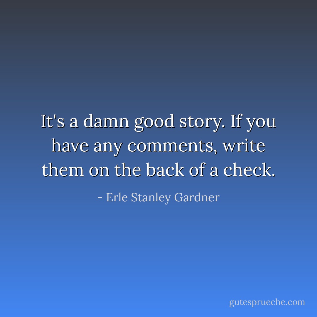 It's a damn good story. If you have any comments, write them on the back of a check. - Erle Stanley Gardner