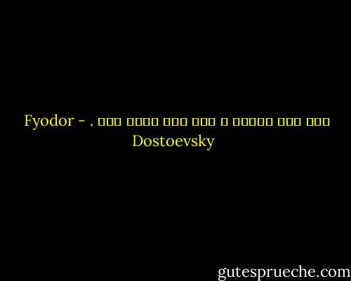 اگر خدا نباشد ، همه چیز مجاز است . - Fyodor Dostoevsky