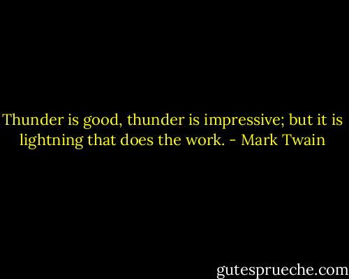 Thunder is good, thunder is impressive; but it is lightning that does the work. - Mark Twain