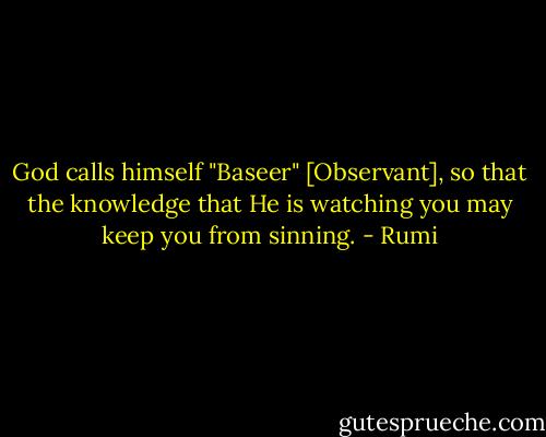God calls himself "Baseer" [Observant], so that the knowledge that He is watching you may keep you from sinning. - Rumi