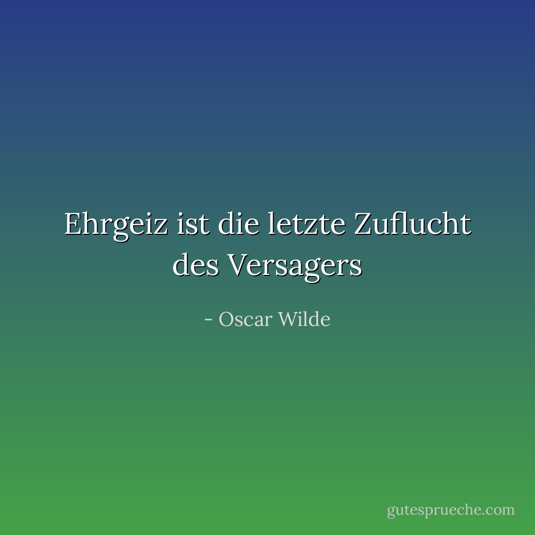 Ehrgeiz ist die letzte Zuflucht des Versagers - Oscar Wilde