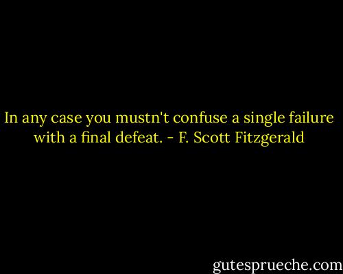 In any case you mustn't confuse a single failure with a final defeat. - F. Scott Fitzgerald