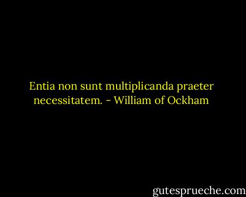 Entia non sunt multiplicanda praeter necessitatem. - William of Ockham
