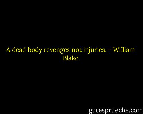 A dead body revenges not injuries. - William Blake
