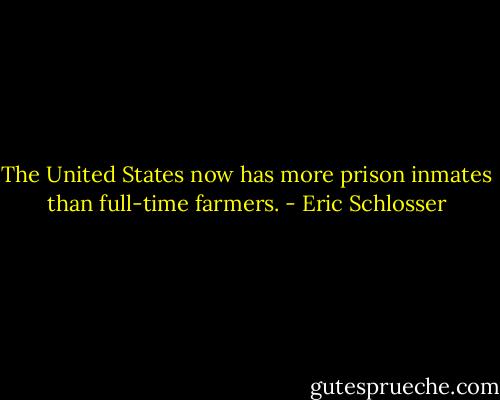 The United States now has more prison inmates than full-time farmers. - Eric Schlosser