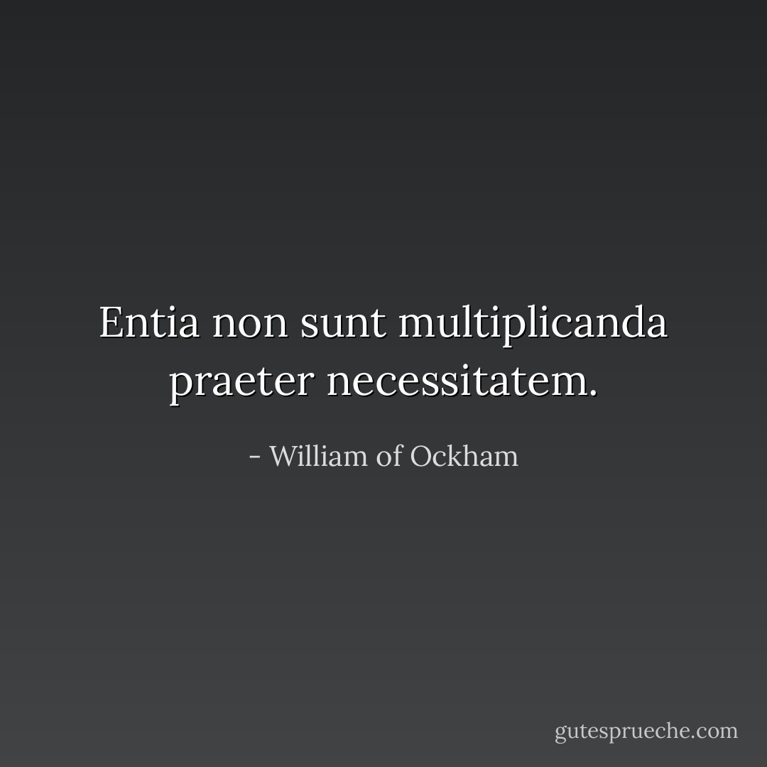 Entia non sunt multiplicanda praeter necessitatem. - William of Ockham<