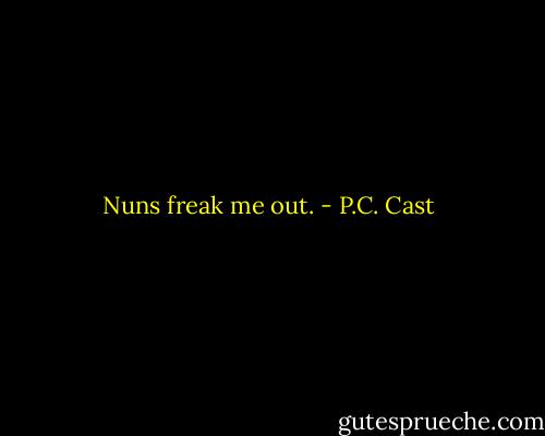 Nuns freak me out. - P.C. Cast