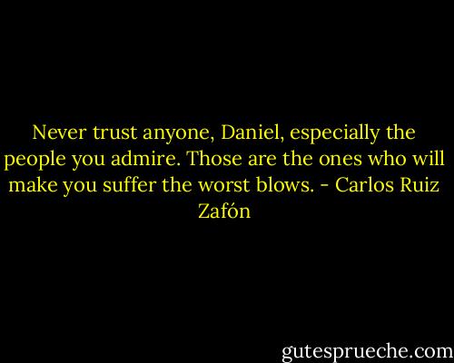 Never trust anyone, Daniel, especially the people you admire. Those are the ones who will make you suffer the worst blows. - Carlos Ruiz Zafón