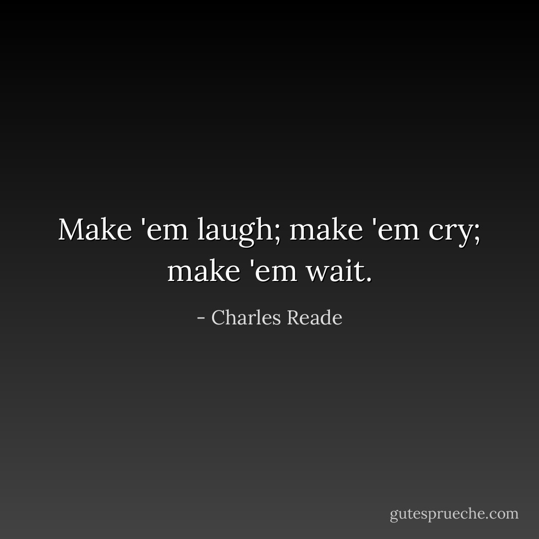 Make 'em laugh; make 'em cry; make 'em wait. - Charles Reade