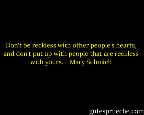 Don't be reckless with other people's hearts, and don't put up with people that are reckless with yours. - Mary Schmich
