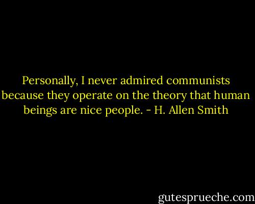 Personally, I never admired communists because they operate on the theory that human beings are nice people. - H. Allen Smith