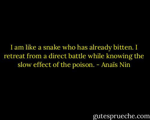 I am like a snake who has already bitten. I retreat from a direct battle while knowing the slow effect of the poison. - Anaïs Nin