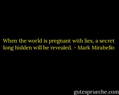 When the world is pregnant with lies, a secret long hidden will be revealed. - Mark Mirabello