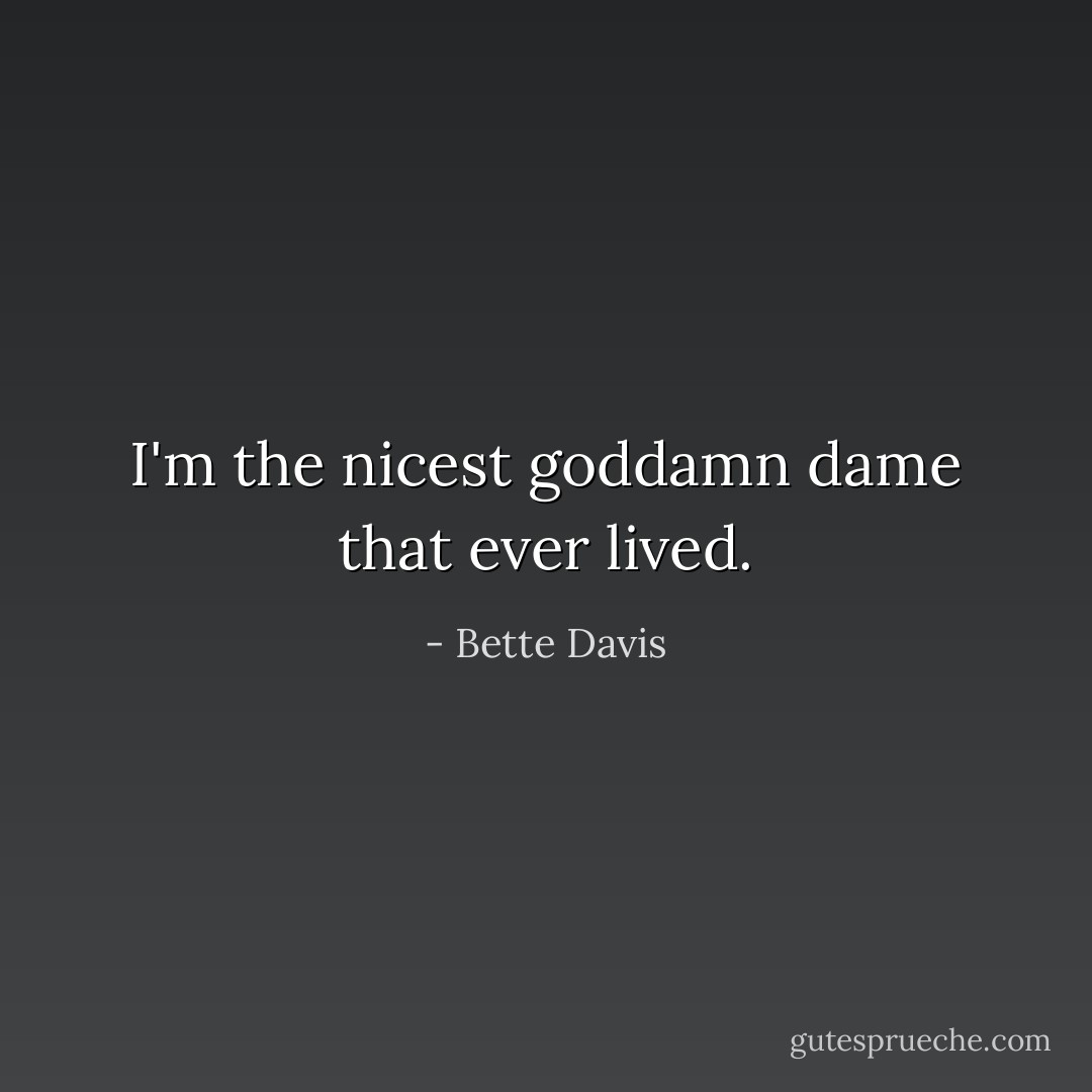 I'm the nicest goddamn dame that ever lived. - Bette Davis