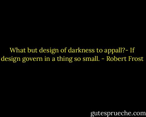 What but design of darkness to appall?- If design govern in a thing so small. - Robert Frost