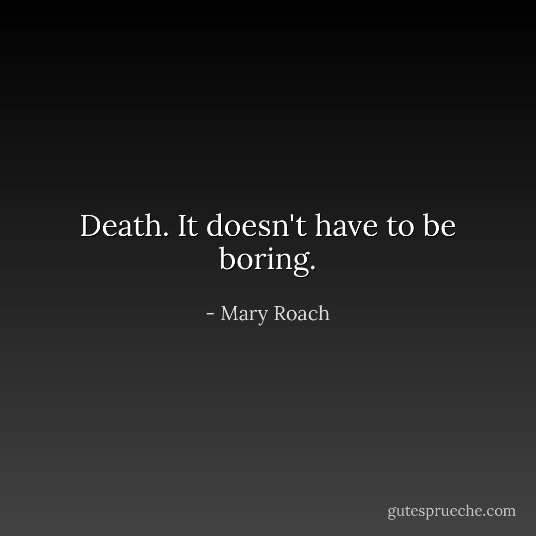 Death. It doesn't have to be boring. - Mary Roach