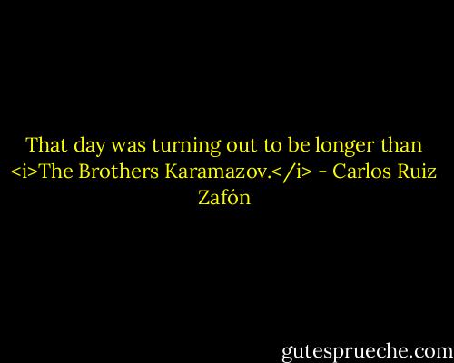 That day was turning out to be longer than <i>The Brothers Karamazov.</i> - Carlos Ruiz Zafón