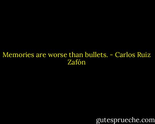 Memories are worse than bullets. - Carlos Ruiz Zafón