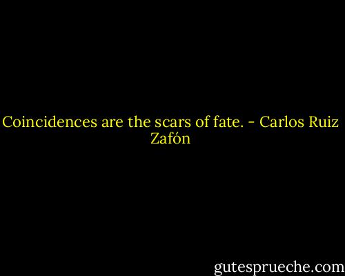 Coincidences are the scars of fate. - Carlos Ruiz Zafón