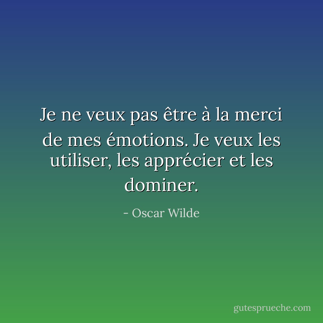 Je ne veux pas être à la merci de mes émotions. Je veux les utiliser, les apprécier et les dominer. - Oscar Wilde