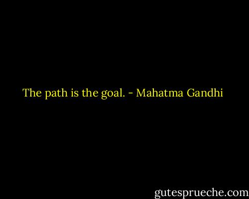 The path is the goal. - Mahatma Gandhi