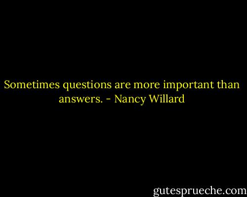 Sometimes questions are more important than answers. - Nancy Willard