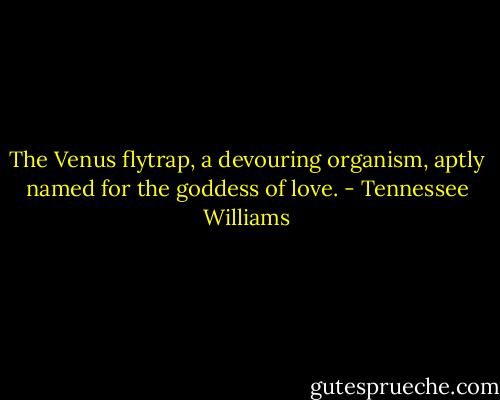 The Venus flytrap, a devouring organism, aptly named for the goddess of love. - Tennessee Williams