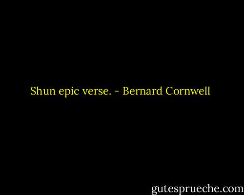 Shun epic verse. - Bernard Cornwell