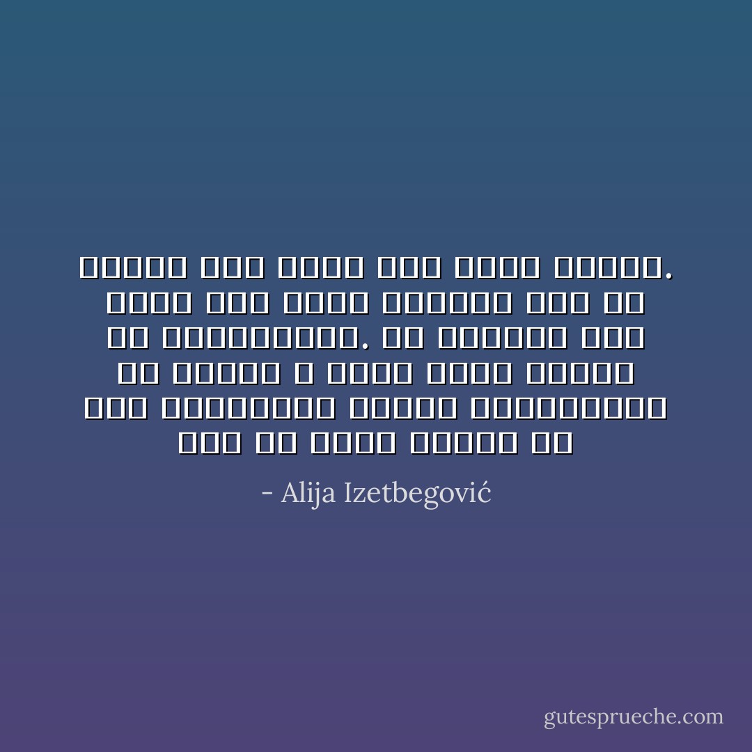 إذا صح أننا نرتفع من خلال المعاناة وننحط بالاستغراق في المتع ، فذلك لأننا نختلف عن الحيوانات. إن الإنسان ليس مفصلا على طراز داروين كما أن الكون ليس مفصلا على طراز نيوتن. - Alija Izetbegović