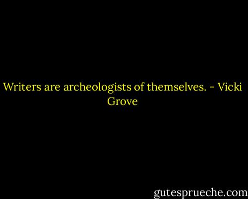 Writers are archeologists of themselves. - Vicki Grove
