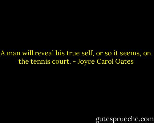 A man will reveal his true self, or so it seems, on the tennis court. - Joyce Carol Oates