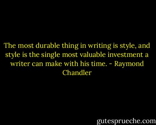 The most durable thing in writing is style, and style is the single most valuable investment a writer can make with his time. - Raymond Chandler