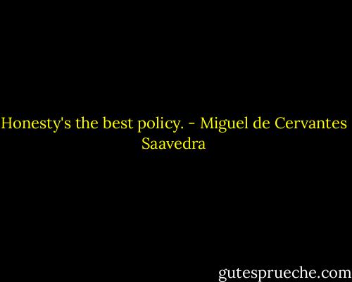 Honesty's the best policy. - Miguel de Cervantes Saavedra