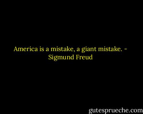 America is a mistake, a giant mistake. - Sigmund Freud