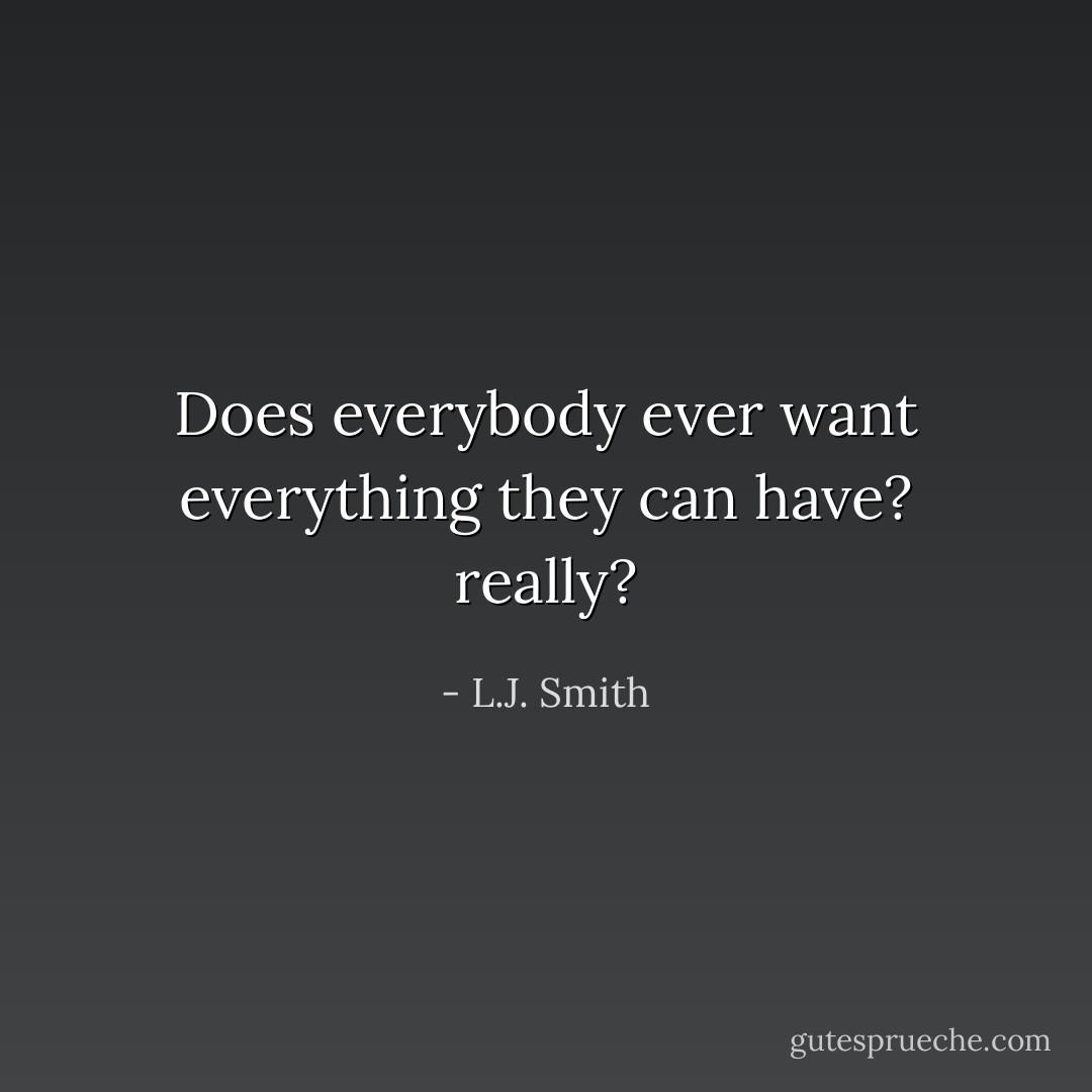 Does everybody ever want everything they can have? really? - L.J. Smith