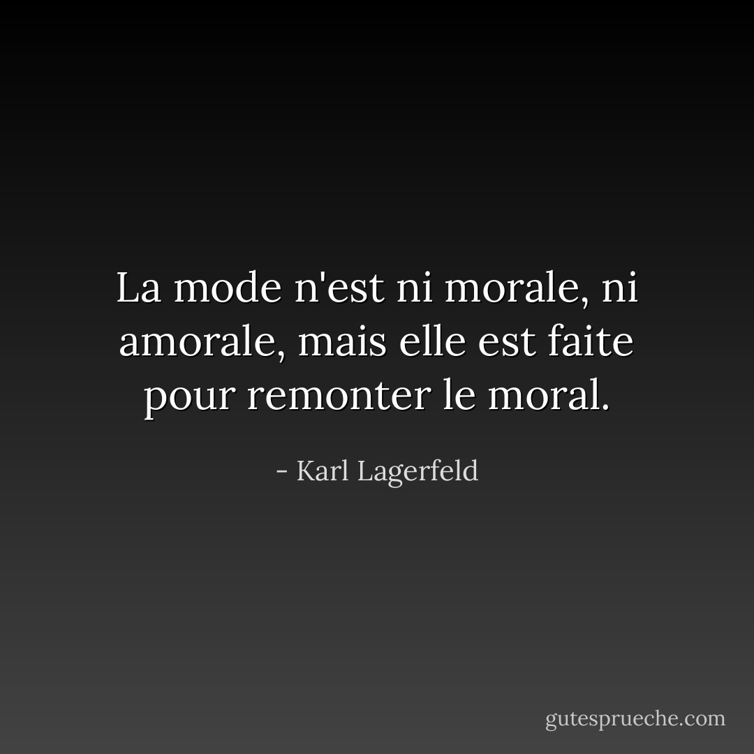 La mode n'est ni morale, ni amorale, mais elle est faite pour remonter le moral. - Karl Lagerfeld