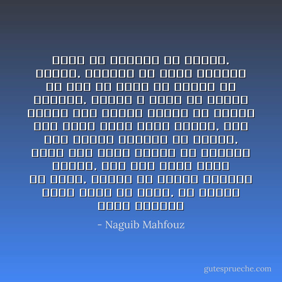 عاشر الزمان وجها لوجه بلا شريك. بلا ملهاة ولا مخدر. واجهه في جموده وتوقفه وثقله. إنه شيء عنيد ثابت كثيف وهو الذي يتحرك في ثناياه كما يتحرك النائم في كابوس. إنه جدار غليظ مرهق متجهم. غير محتمل إذا انفرد بمعزل عن الناس والعمل. كأننا لا نعمل ولا نصادق ولا نحب ولا نلهو إلا فرارا من الزمن. الشكوى من قصره ومروره أرحم من الشكوى من توقفه. - Naguib Mahfouz