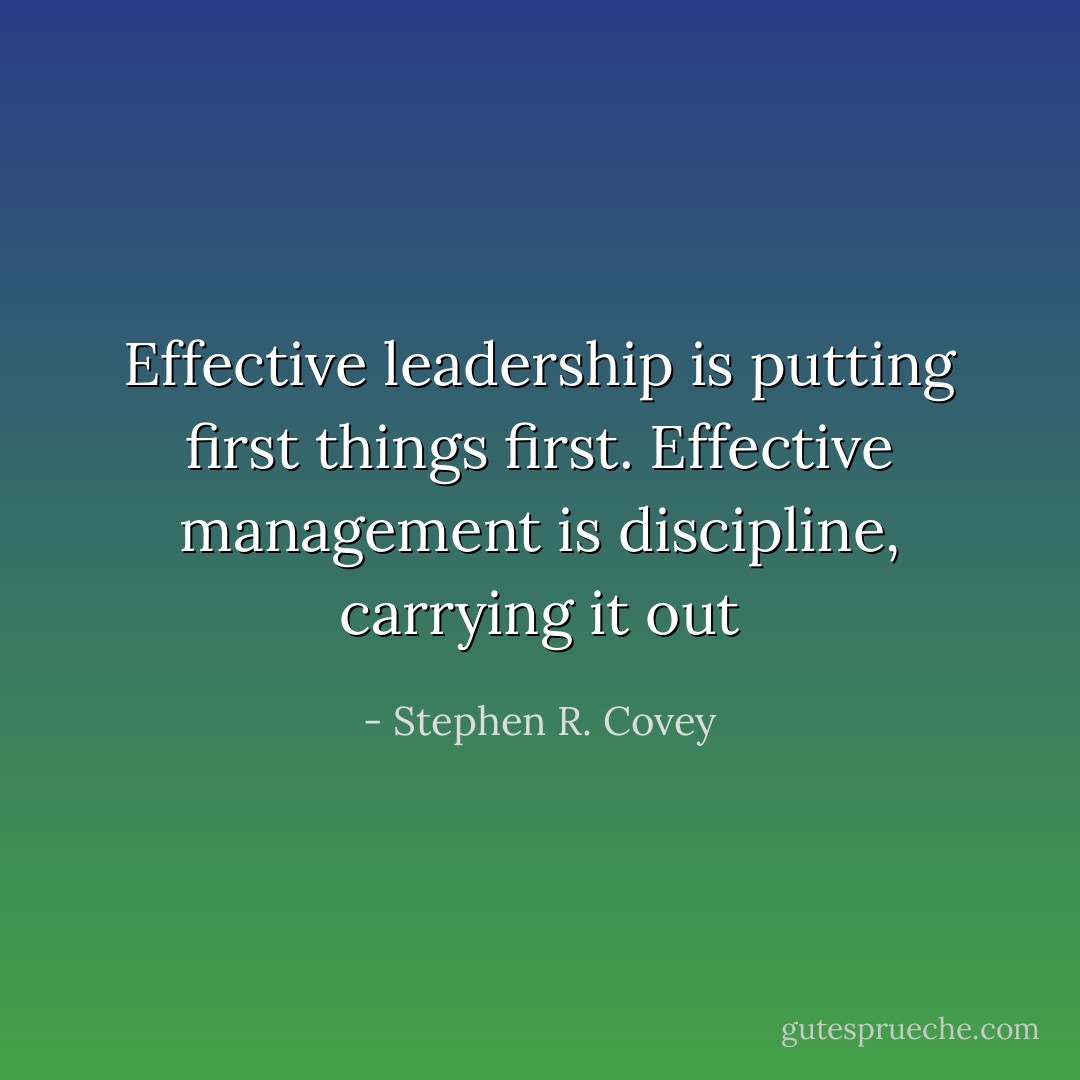Effective leadership is putting first things first. Effective management is discipline, carrying it out - Stephen R. Covey